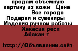 продам объёмную картину из кожи › Цена ­ 10 000 - Все города Подарки и сувениры » Изделия ручной работы   . Хакасия респ.,Абакан г.